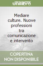 Mediare culture. Nuove professioni tra comunicazione e intervento