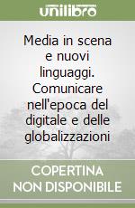 Media in scena e nuovi linguaggi. Comunicare nell'epoca del digitale e delle globalizzazioni