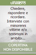 Chiedere, rispondere e ricordare. Interviste con minorenni vittime e/o testimoni in ambito giudiziario