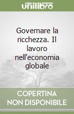 Governare la ricchezza. Il lavoro nell'economia globale libro