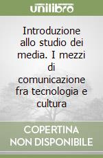 Introduzione allo studio dei media. I mezzi di comunicazione fra tecnologia e cultura libro