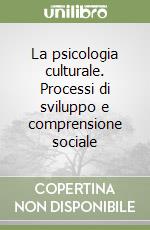 La psicologia culturale. Processi di sviluppo e comprensione sociale libro