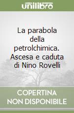 La parabola della petrolchimica. Ascesa e caduta di Nino Rovelli libro