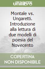 Montale vs. Ungaretti. Introduzione alla lettura di due modelli di poesia del Novecento