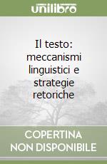 Il testo: meccanismi linguistici e strategie retoriche libro