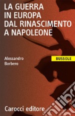 La guerra in Europa dal Rinascimento a Napoleone libro