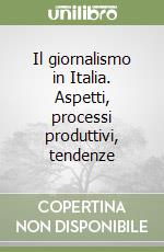 Il giornalismo in Italia. Aspetti, processi produttivi, tendenze