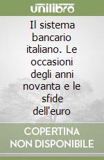 Il sistema bancario italiano. Le occasioni degli anni novanta e le sfide dell'euro libro