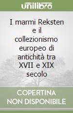 I marmi Reksten e il collezionismo europeo di antichità tra XVII e XIX secolo
