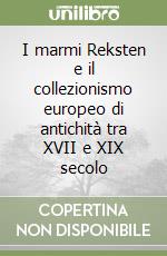 I marmi Reksten e il collezionismo europeo di antichità tra XVII e XIX secolo libro