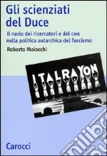 Gli scienziati del Duce. Il ruolo dei ricercatori e del CNR nella politica autarchica del fascismo libro