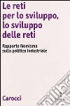 Le reti per lo sviluppo, lo svilupo delle reti. Rapporto Nomisma sulla politica industriale libro