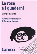 Le rose e i quaderni. Il pensiero dialogico di Antonio Gramsci libro