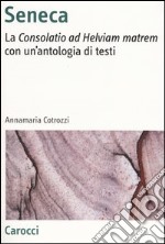 Seneca. La «Consolatio ad Helviam matrem» con un'antologia di testi