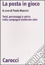 La posta in gioco. Temi, personaggi e satira nella campagna elettorale 2001 libro