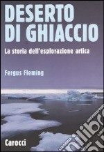 Deserto di ghiaccio. La storia dell'esplorazione artica libro