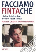 Facciamo finta che. L'industria televisione: produrre fiction seriale libro