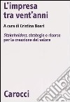 L'impresa tra vent'anni. Stakeholders, strategie e risorse per la creazione del valore libro di Boari C. (cur.)