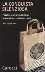 La conquista silenziosa. Perché le multinazionali minacciano la democrazia libro