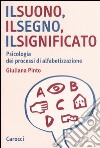 Il suono, il segno, il significato. Psicologia dei processi di alfabetizzazione libro di Pinto Giuliana