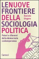 Le nuove frontiere della sociologia politica. Poteri e dilemmi della democrazia contemporanea libro