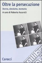 Oltre la persecuzione. Donne, ebraismo, memoria libro