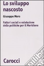 Lo sviluppo nascosto. Fattori sociali e valutazione delle politiche per il Meridione libro