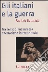 Gli italiani e la guerra. Tra senso di insicurezza e terrorismo internazionale libro di Battistelli Fabrizio