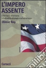 L'impero assente. L'illusione americana e il dibattito strategico sul terrorismo libro