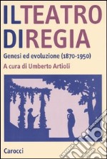 Il teatro di regia. Genesi ed evoluzione (1870-1950) libro