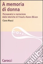 A memoria di donna. Psicoanalisi e narrazione dalle isteriche di Freud a Karen Blixen libro