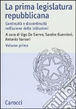 La prima legislatura repubblicana. Continuità e discontinuità nell'azione delle istituzioni. Atti del Convegno (Roma, 17-18 ottobre 2002). Vol. 1 libro