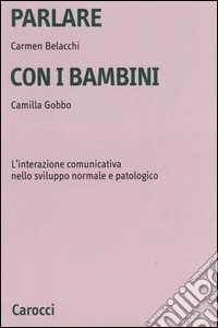 Parlare con i bambini. L'interazione comunicativa nello sviluppo normale e patologico libro