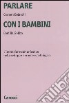 Parlare con i bambini. L'interazione comunicativa nello sviluppo normale e patologico libro di Belacchi Carmen Gobbo Camilla