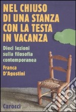 Nel chiuso di una stanza con la testa in vacanza. Dieci lezioni sulla filosofia contemporanea libro