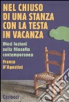 Nel chiuso di una stanza con la testa in vacanza. Dieci lezioni sulla filosofia contemporanea libro