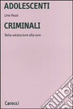 Adolescenti criminali. Dalla valutazione alla cura libro