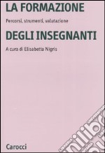 La formazione degli insegnanti. Percorsi, strumenti, valutazione libro