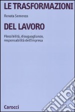 Le trasformazioni del lavoro. Flessibilità, disuguaglianze, responsabilità dell'impresa libro