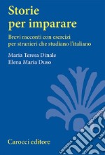 Storie per imparare. Brevi racconti con esercizi per stranieri che studiano l'italiano