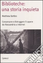 Biblioteche: una storia inquieta. Conservare e distruggere il sapere da Alessandria a Internet