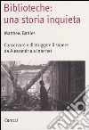 Biblioteche: una storia inquieta. Conservare e distruggere il sapere da Alessandria a Internet libro