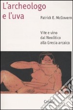 L'archeologo e l'uva. Vite e vino dal Neolitico alla Grecia arcaica