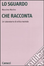 Lo sguardo che racconta. Un laboratorio di critica teatrale libro