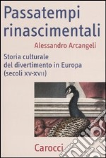 Passatempi rinascimentali. Storia culturale del divertimento in Europa (secoli XV-XVII)