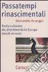 Passatempi rinascimentali. Storia culturale del divertimento in Europa (secoli XV-XVII) libro