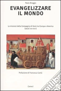 Evangelizzare il mondo. Le missioni della Compagnia di Gesù tra Europa e America (secoli XVI-XVII) libro