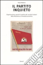 Il partito inquieto. Organizzazione, passioni e politica dei socialisti italiani dalla Resistenza al miracolo economico