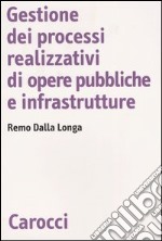 Gestione dei processi realizzativi di opere pubbliche e infrastrutture libro