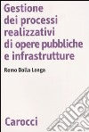 Gestione dei processi realizzativi di opere pubbliche e infrastrutture libro di Dalla Longa Remo